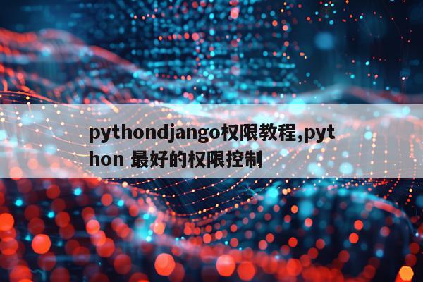 pythondjango权限教程,python 最好的权限控制