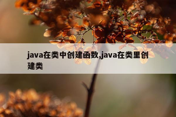 java在类中创建函数,java在类里创建类