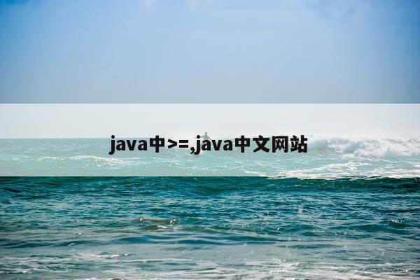 java中>=,java中文网站