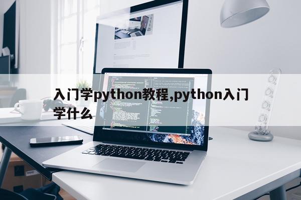 入门学python教程,python入门学什么