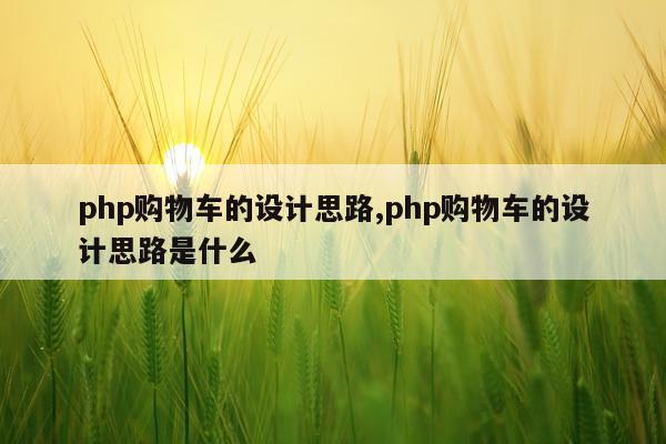 php购物车的设计思路,php购物车的设计思路是什么