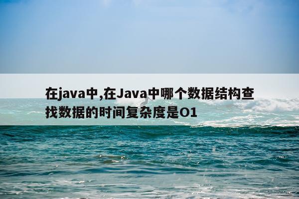在java中,在Java中哪个数据结构查找数据的时间复杂度是O1