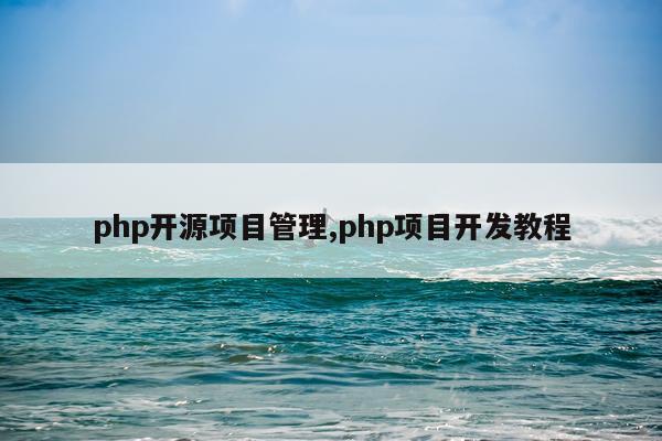 php开源项目管理,php项目开发教程