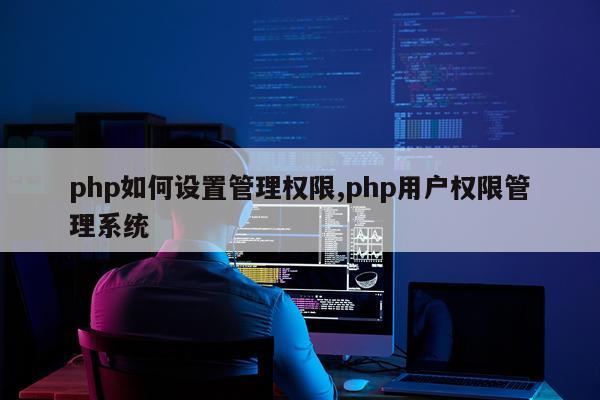 php如何设置管理权限,php用户权限管理系统