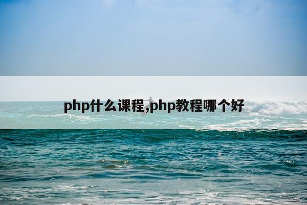 php什么课程,php教程哪个好