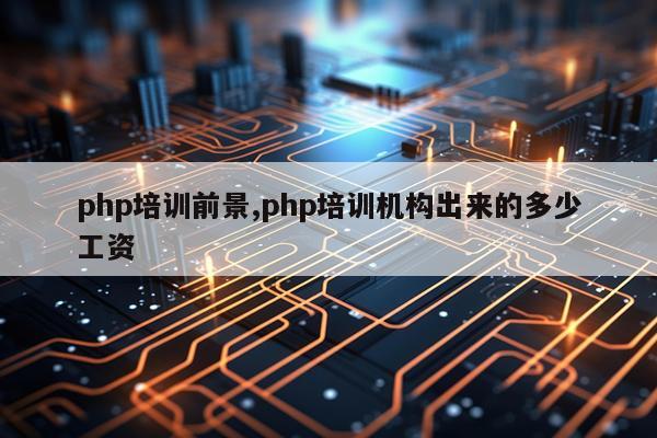 php培训前景,php培训机构出来的多少工资