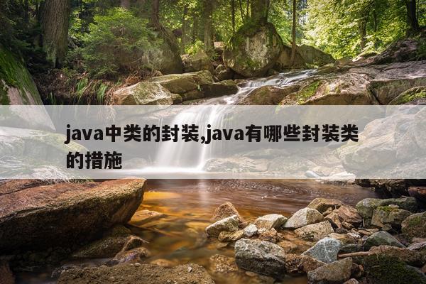 java中类的封装,java有哪些封装类的措施
