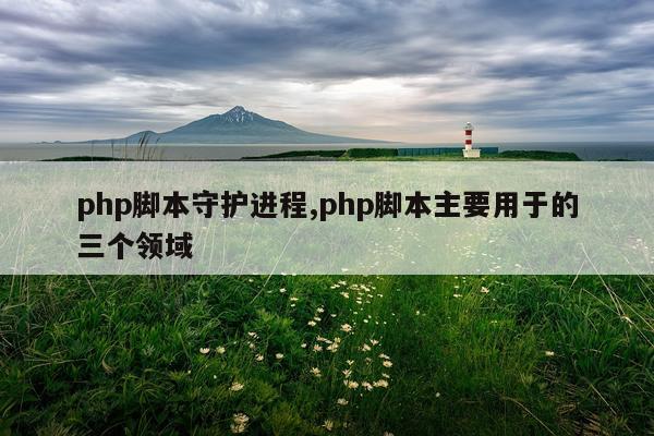 php脚本守护进程,php脚本主要用于的三个领域