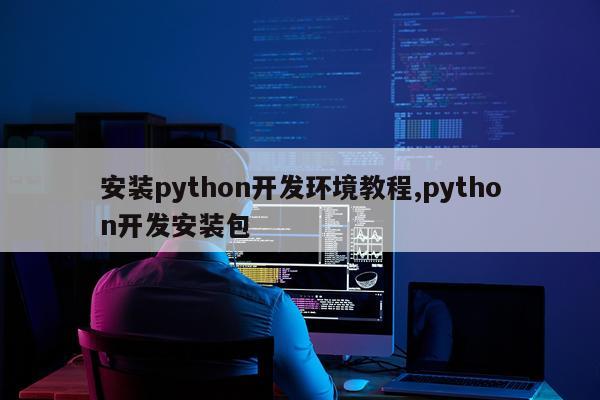 安装python开发环境教程,python开发安装包