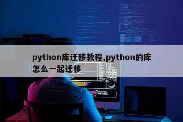 python库迁移教程,python的库怎么一起迁移