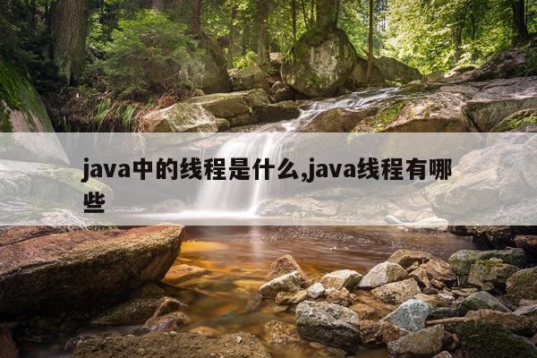 java中的线程是什么,java线程有哪些