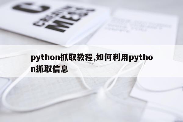 python抓取教程,如何利用python抓取信息