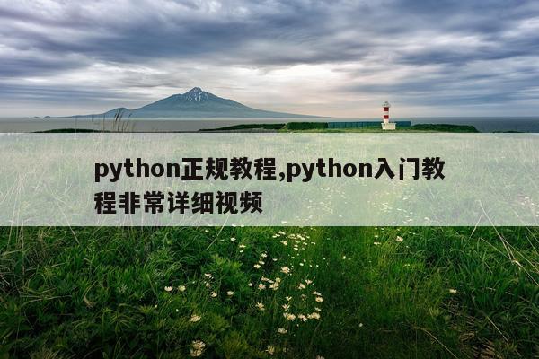 python正规教程,python入门教程非常详细视频
