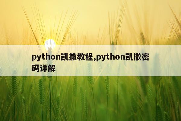 python凯撒教程,python凯撒密码详解