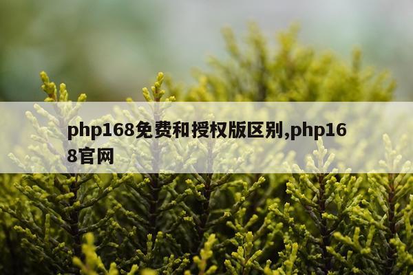 php168免费和授权版区别,php168官网