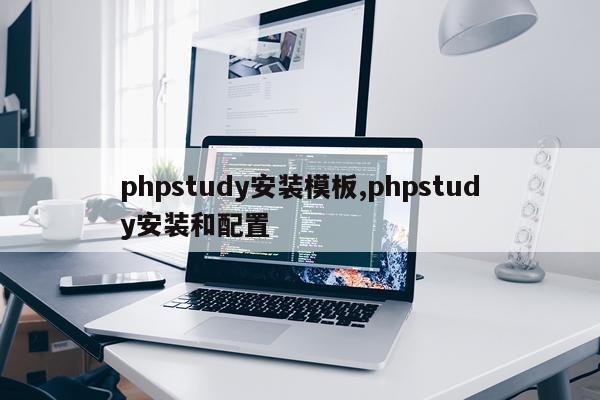 phpstudy安装模板,phpstudy安装和配置