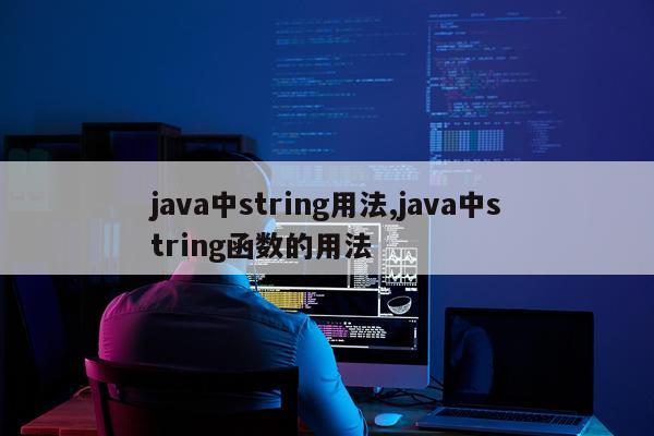 java中string用法,java中string函数的用法
