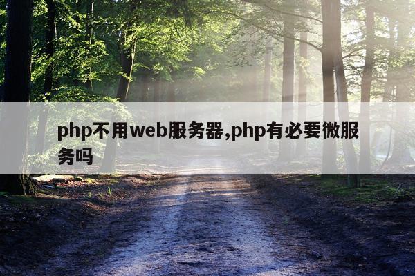 php不用web服务器,php有必要微服务吗