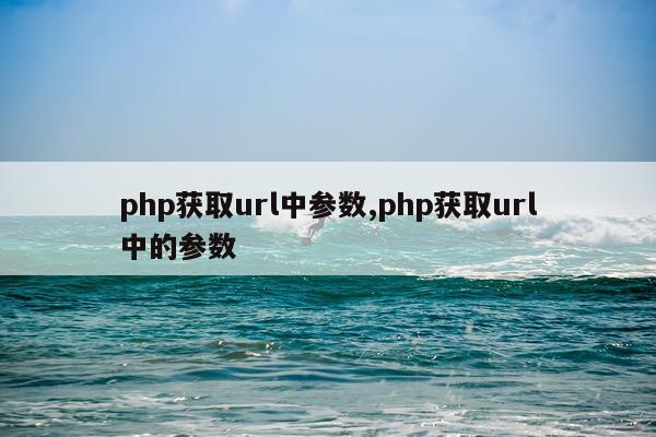 php获取url中参数,php获取url中的参数