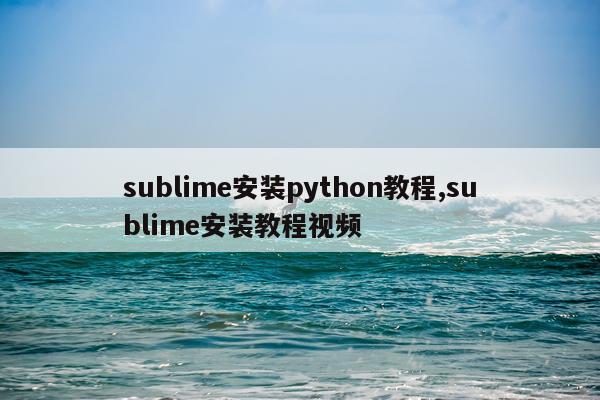 sublime安装python教程,sublime安装教程视频