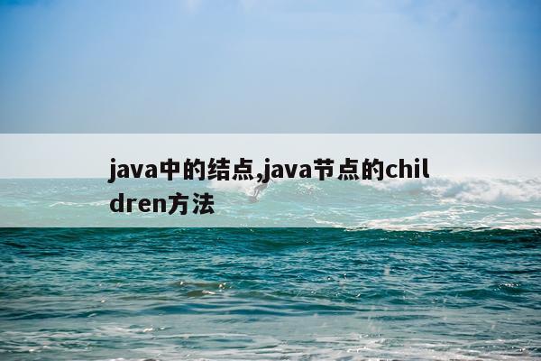 java中的结点,java节点的children方法