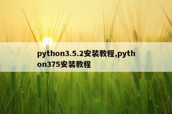 python3.5.2安装教程,python375安装教程