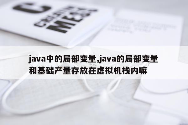 java中的局部变量,java的局部变量和基础产量存放在虚拟机栈内嘛