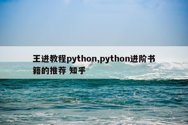 王进教程python,python进阶书籍的推荐 知乎