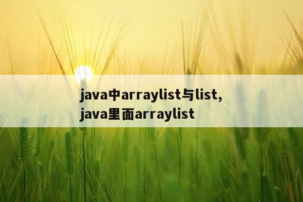 java中arraylist与list,java里面arraylist