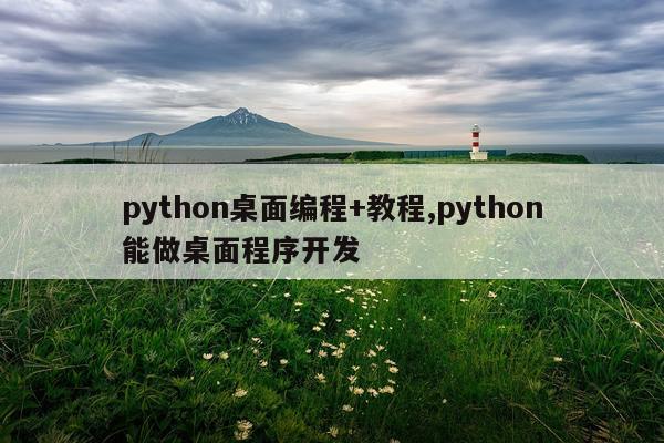 python桌面编程+教程,python能做桌面程序开发