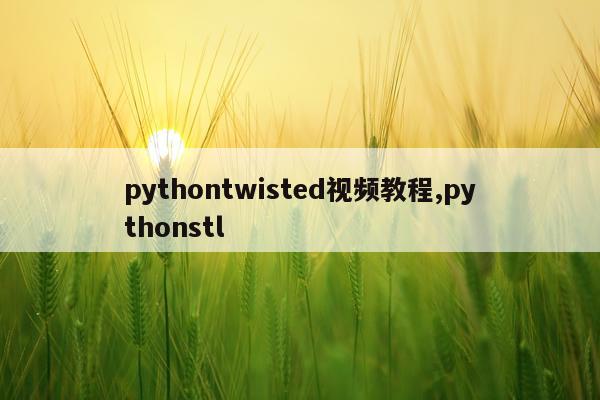 pythontwisted视频教程,pythonstl
