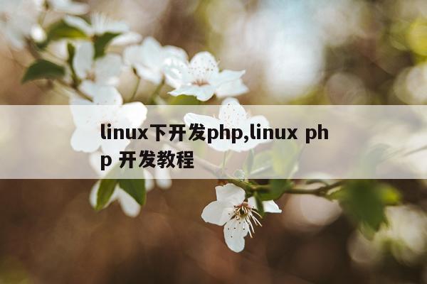 linux下开发php,linux php 开发教程