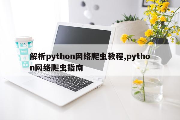 解析python网络爬虫教程,python网络爬虫指南