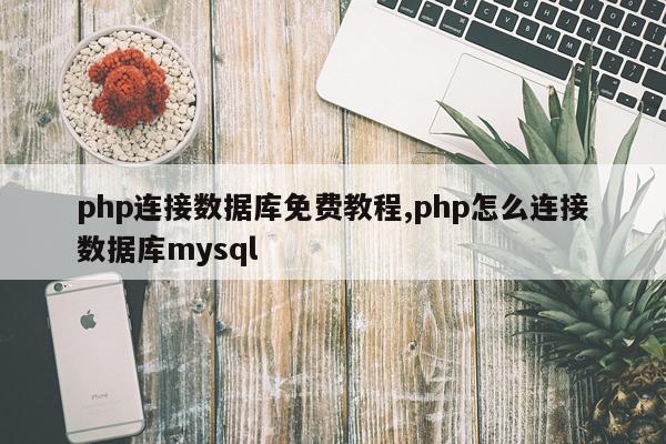 php连接数据库免费教程,php怎么连接数据库mysql
