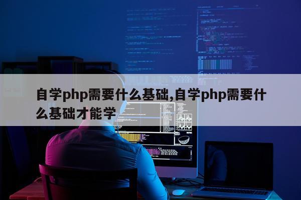 自学php需要什么基础,自学php需要什么基础才能学