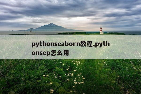 pythonseaborn教程,pythonsep怎么用