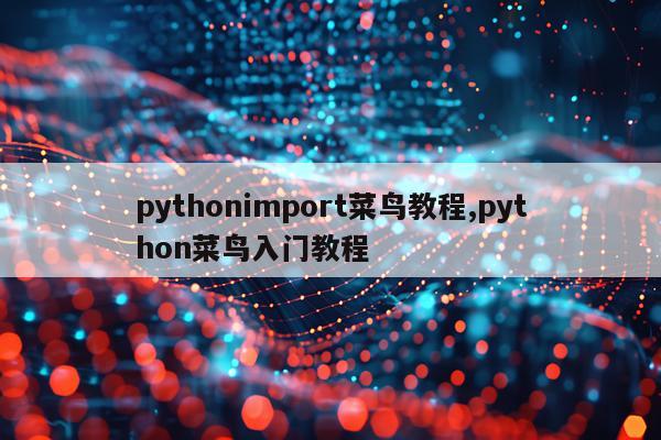 pythonimport菜鸟教程,python菜鸟入门教程