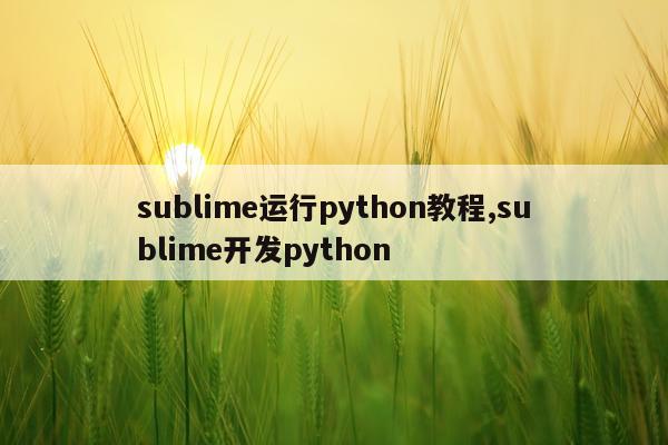 sublime运行python教程,sublime开发python