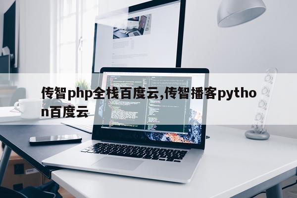 传智php全栈百度云,传智播客python百度云