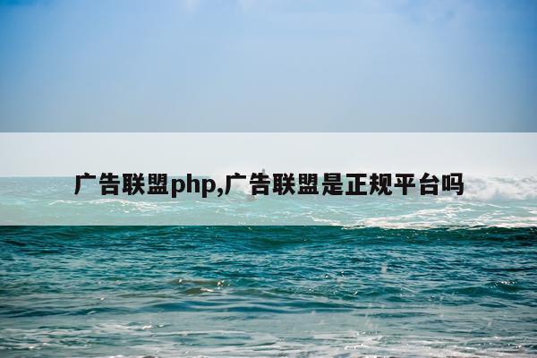 广告联盟php,广告联盟是正规平台吗