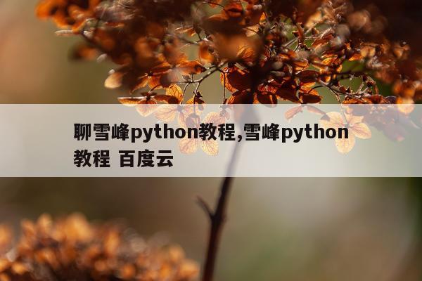 聊雪峰python教程,雪峰python教程 百度云