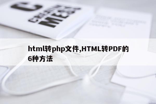 html转php文件,HTML转PDF的6种方法