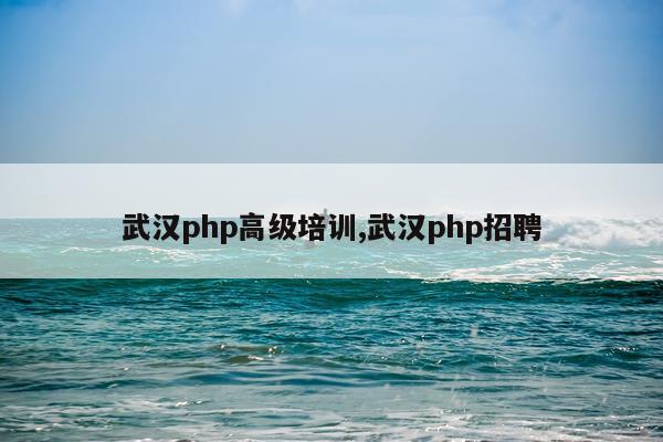 武汉php高级培训,武汉php招聘