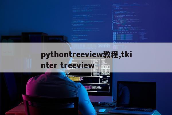 pythontreeview教程,tkinter treeview