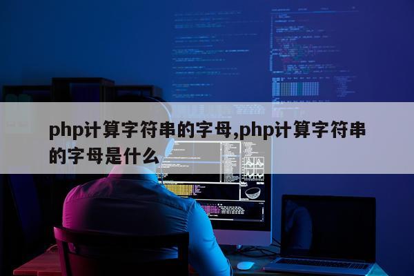 php计算字符串的字母,php计算字符串的字母是什么