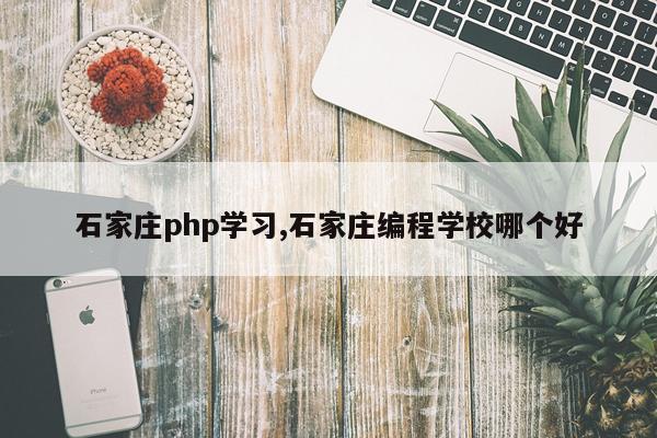 石家庄php学习,石家庄编程学校哪个好