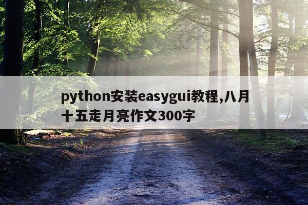 python安装easygui教程,八月十五走月亮作文300字