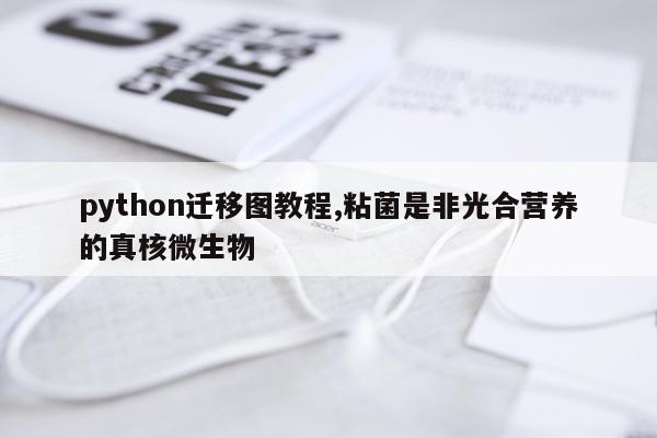 python迁移图教程,粘菌是非光合营养的真核微生物