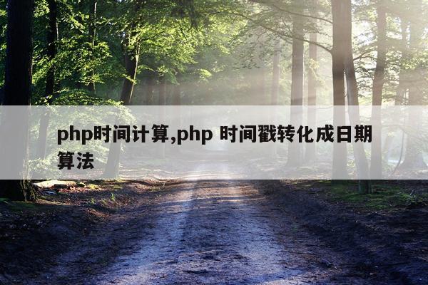 php时间计算,php 时间戳转化成日期算法
