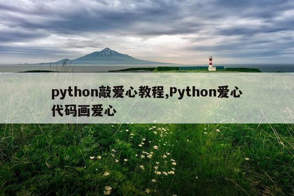 python敲爱心教程,Python爱心代码画爱心